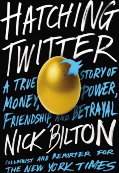 Hatching Twitter: A True Story of Money, Power, Friendship, and Betrayal by Nick Bilton