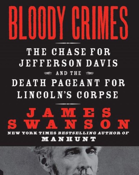 Bloody Crimes: The Funeral of Abraham Lincoln and the Chase for Jefferson Davis by James L. Swanson