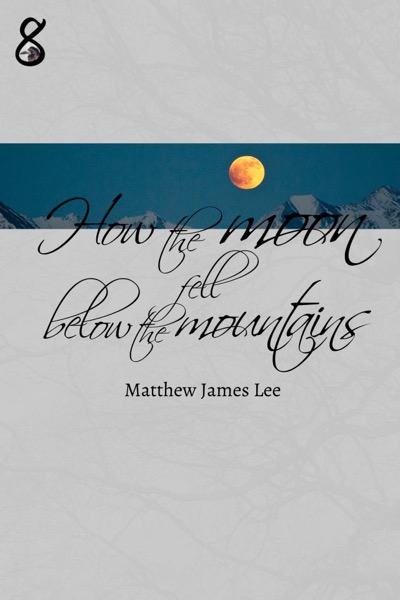 How the Moon Fell Below the Mountains by Matthew James Lee