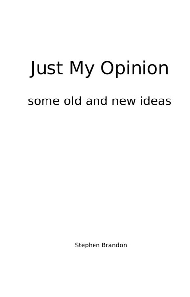 Just My Opinion Some Old and New Ideas by Stephen Brandon