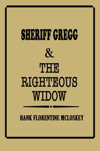 Sheriff Gregg & The Righteous Widow by Hank Florentine McLoskey