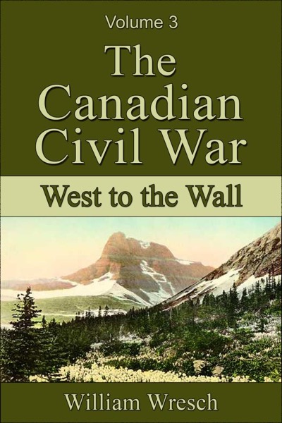 The Canadian Civil War: Volume 3 - West to the Wall by William Wresch