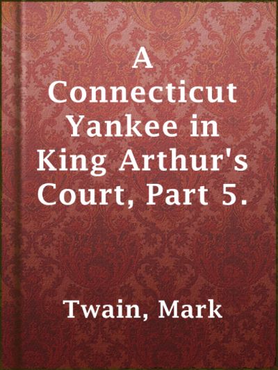 A Connecticut Yankee in King Arthur's Court, Part 5. by Mark Twain