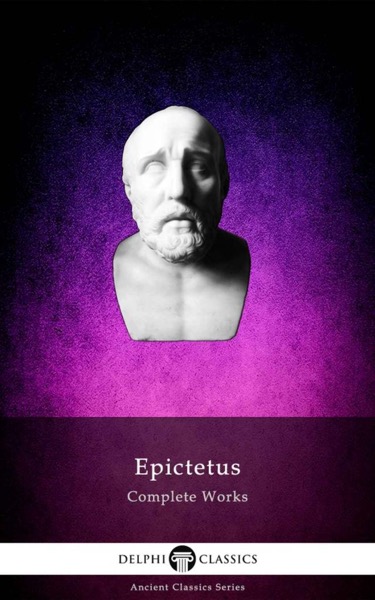 Delphi Complete Works of Epictetus (Illustrated) (Delphi Ancient Classics Book 86) by Epictetus