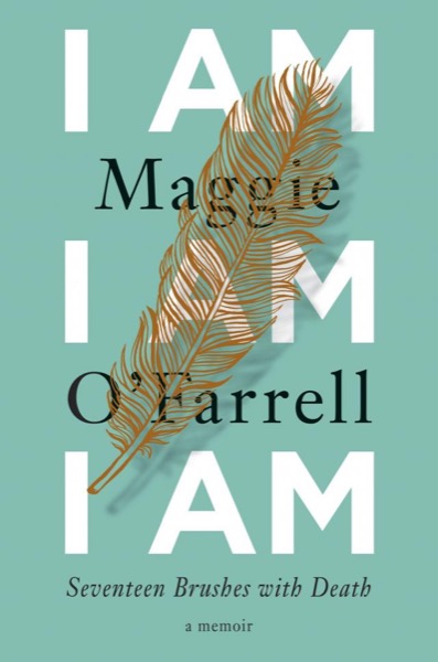 I Am, I Am, I Am: Seventeen Brushes With Death by Maggie O'Farrell