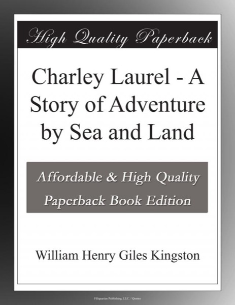 Charley Laurel: A Story of Adventure by Sea and Land by William Henry Giles Kingston