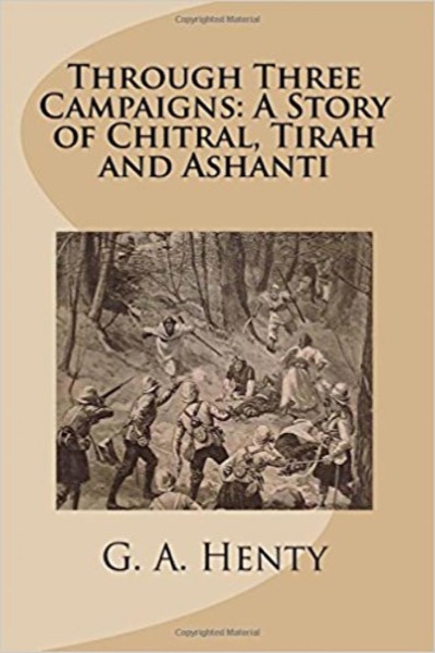 Through Three Campaigns: A Story of Chitral, Tirah and Ashanti by G. A. Henty