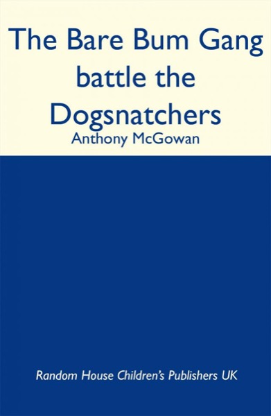 The Bare Bum Gang Battles the Dogsnatchers by Anthony McGowan