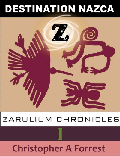 Zarulium Chronicles I - Destination Nazca by Christopher A Forrest