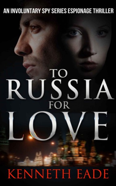 Spy Thriller: To Russia for Love: An Espionage and Pulp Fiction Political Thriller by Kenneth Eade