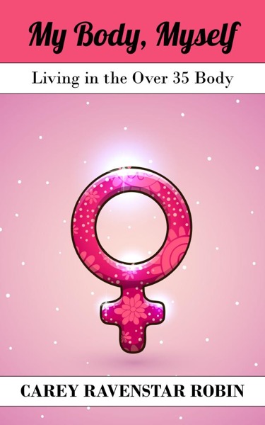 My Body Myself: Living in the Over 35 Body by Carey RavenStar Robin