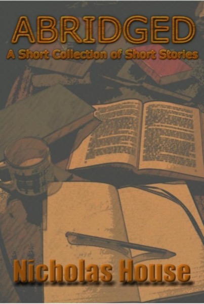 Abridged! A Short Collection of Short Stories by Nicholas House