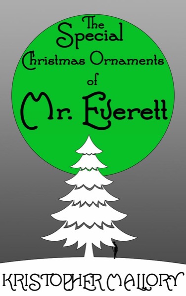 The Special Christmas Ornaments of Mr. Everett by Kristopher Mallory