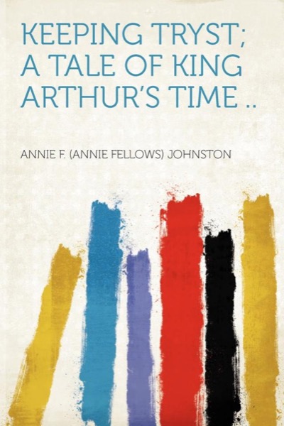 Keeping Tryst: A Tale of King Arthur's Time by Annie F. Johnston