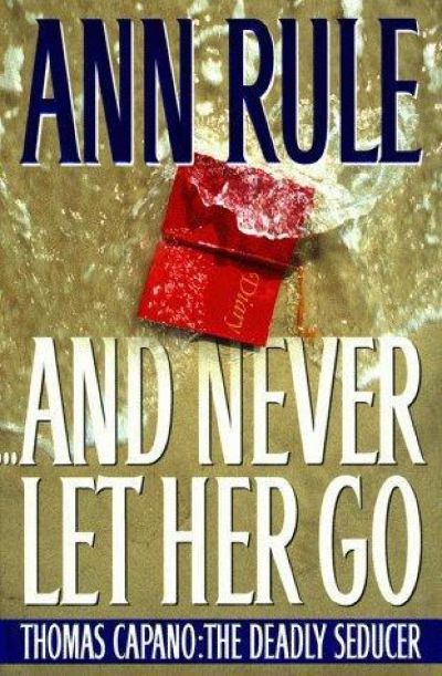 And Never Let Her Go: Thomas Capano: The Deadly Seducer by Ann Rule