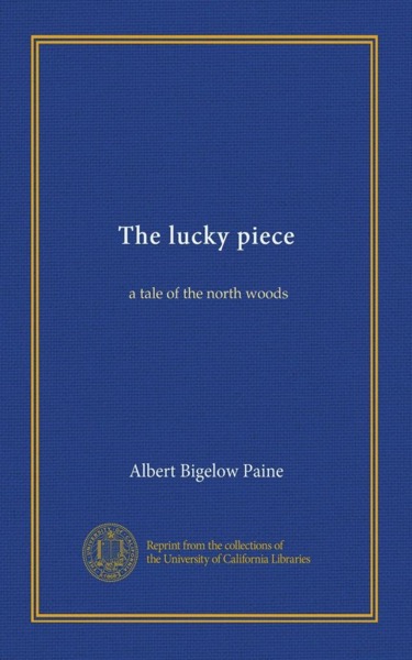 The Lucky Piece: A Tale of the North Woods by Albert Bigelow Paine