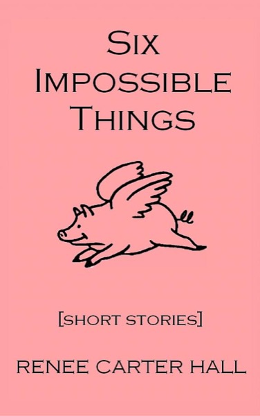 Six Impossible Things by Renee Carter Hall