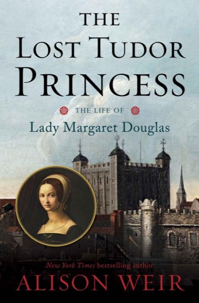 The Lost Tudor Princess: The Life of Lady Margaret Douglas by Alison Weir