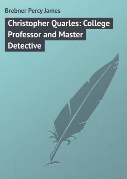 Christopher Quarles: College Professor and Master Detective by Percy James Brebner