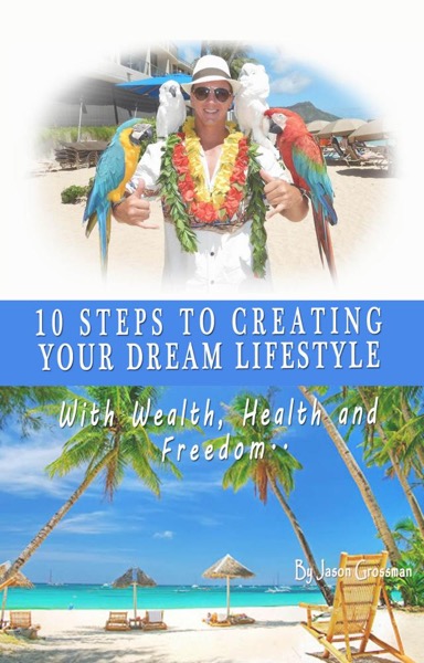 10 Steps to Creating your Dream Lifestyle by Jason Grossman