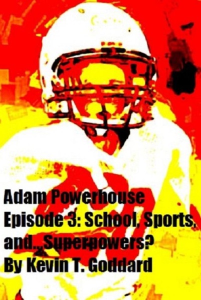 Adam Powerhouse Episode 3: School, Sports, and...Superpowers? by Kevin T. Goddard