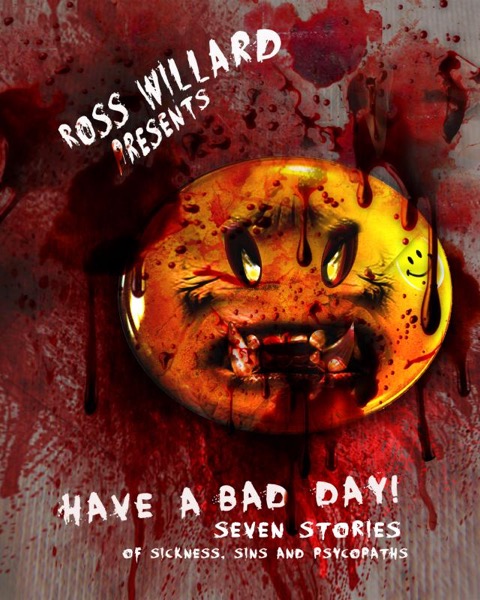 Have a Bad Day: Seven Stories of Sickness, Sin, and Psychopaths by Ross Willard