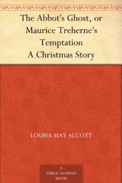 The Abbot's Ghost, or Maurice Treherne's Temptation: A Christmas Story by Louisa May Alcott