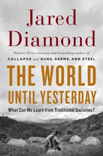 The World Until Yesterday: What Can We Learn From Traditional Societies? by Jared Diamond