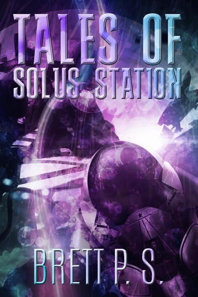 Tales of Solus Station by Brett P. S.