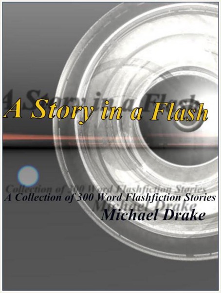 A Story in a Flash - A Collection of 300 Word Flashfiction Stories by Michael Drake