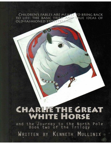 Charlie the Great White Horse and the Journey to the North Pole by Kenneth Mullinix