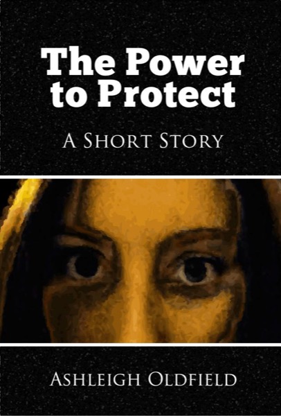 The Power to Protect - A Short Story by Ashleigh Oldfield