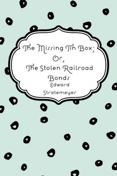 The Missing Tin Box; Or, The Stolen Railroad Bonds by Edward Stratemeyer