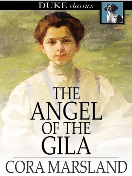 The Angel of the Gila: A Tale of Arizona by Cora Marsland