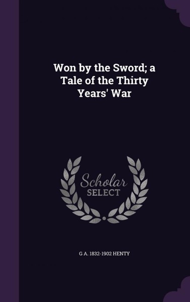 Won By the Sword : a tale of the Thirty Years' War by G. A. Henty