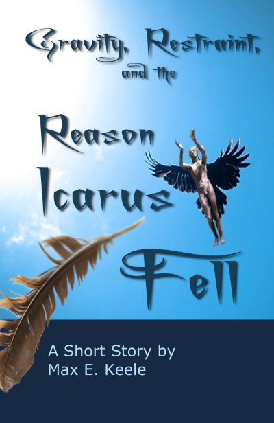 Gravity, Restraint, and the Reason Icarus Fell by Max E. Keele