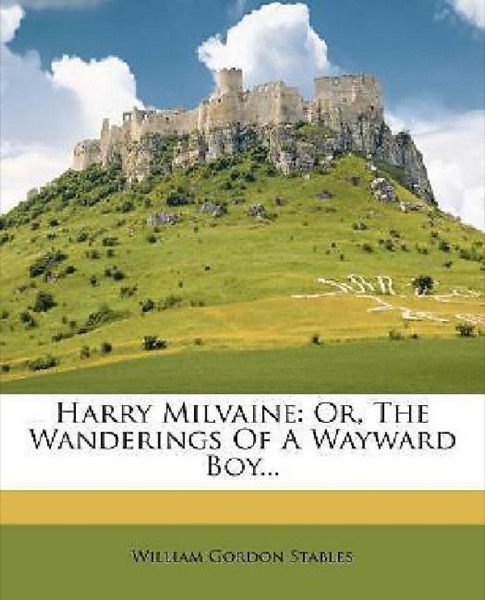 Harry Milvaine; Or, The Wanderings of a Wayward Boy by Gordon Stables