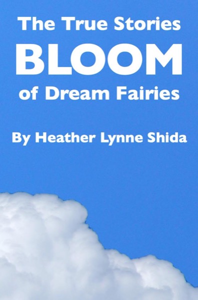 The True Stories of Dream Fairies: Bloom by Heather Lynne Shida