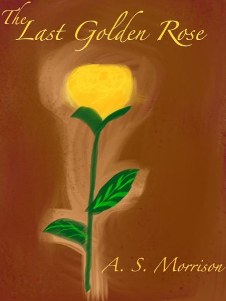 The Last Golden Rose by A.S. Morrison