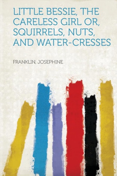 Little Bessie, the Careless Girl, or, Squirrels, Nuts, and Water-Cresses by Mary Hazelton Blanchard Wade