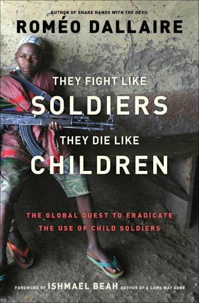 They Fight Like Soldiers, They Die Like Children by Roméo Dallaire