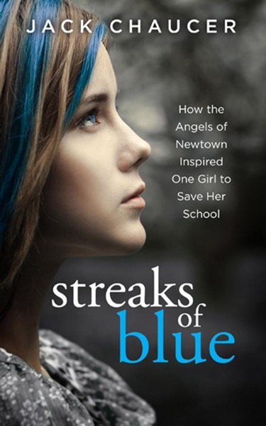 Streaks of Blue: How the Angels of Newtown Inspired One Girl to Save Her School by Jack Chaucer