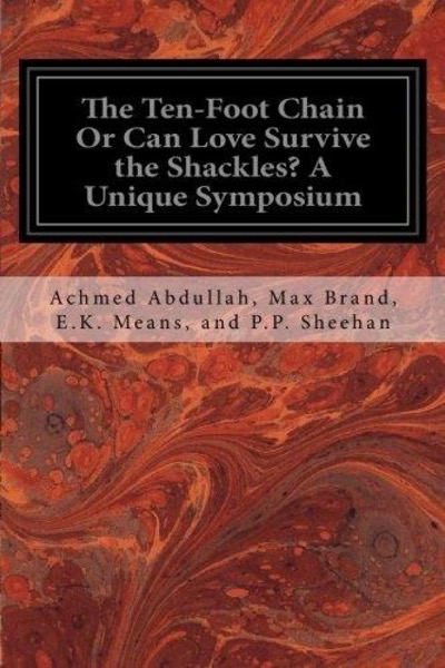 The Ten-foot Chain; or, Can Love Survive the Shackles? A Unique Symposium by Max Brand, Achmed Abdullah, E. K. Means, and Perley Poore Sheehan