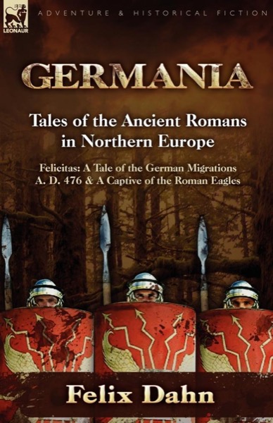 Felicitas: A Tale of the German Migrations: A.D. 476 by Felix Dahn