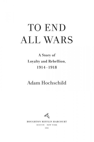 To End All Wars: A Story of Loyalty and Rebellion, 1914-1918 by Adam Hochschild