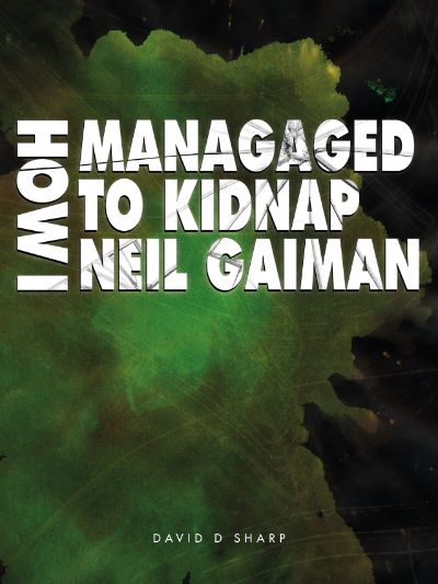 How I Managed To Kidnap Neil Gaiman by David D Sharp