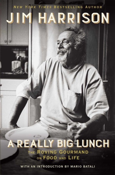 A Really Big Lunch: Meditations on Food and Life From the Roving Gourmand by Jim Harrison