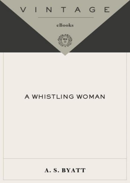 A Whistling Woman by A. S. Byatt