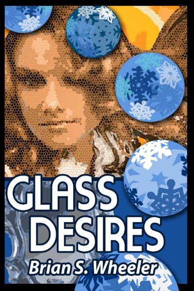 Glass Desires by Brian S. Wheeler