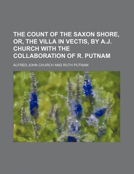 The Count of the Saxon Shore; or The Villa in Vectis. by Alfred John Church and Ruth Putnam